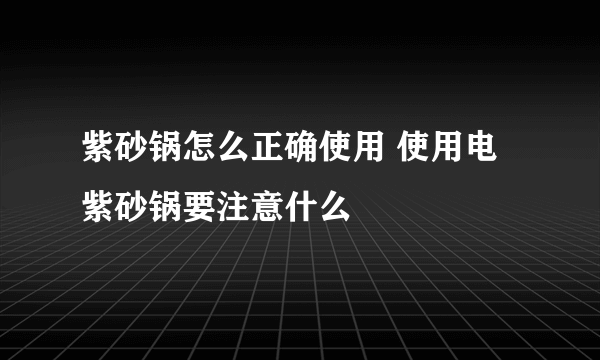 紫砂锅怎么正确使用 使用电紫砂锅要注意什么