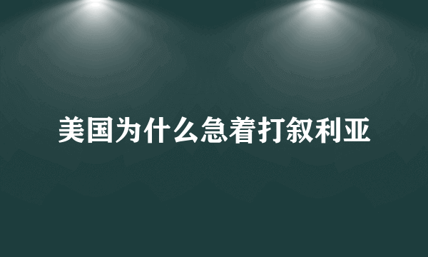 美国为什么急着打叙利亚