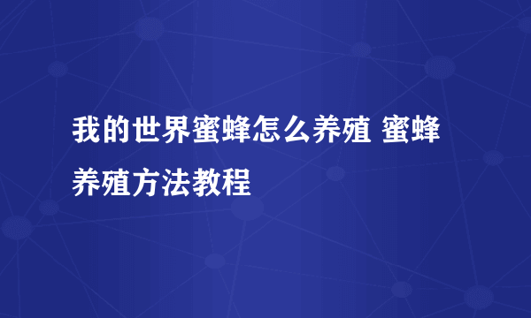 我的世界蜜蜂怎么养殖 蜜蜂养殖方法教程