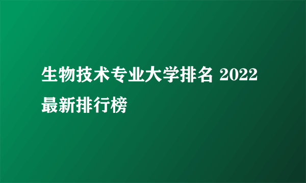 生物技术专业大学排名 2022最新排行榜