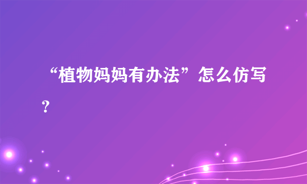 “植物妈妈有办法”怎么仿写？