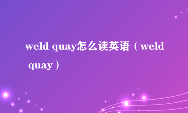 weld quay怎么读英语（weld quay）