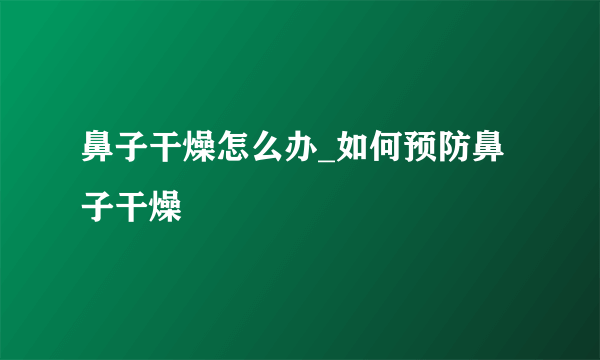 鼻子干燥怎么办_如何预防鼻子干燥