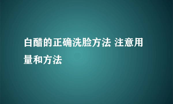 白醋的正确洗脸方法 注意用量和方法