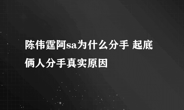 陈伟霆阿sa为什么分手 起底俩人分手真实原因