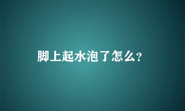 脚上起水泡了怎么？