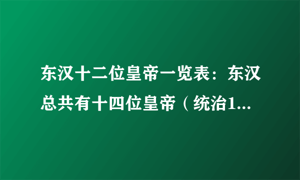 东汉十二位皇帝一览表：东汉总共有十四位皇帝（统治195年）