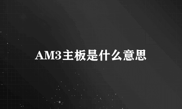 AM3主板是什么意思