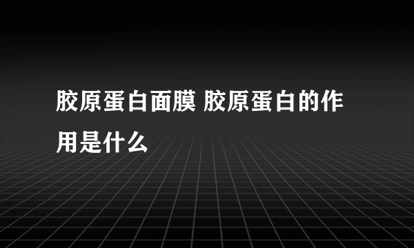 胶原蛋白面膜 胶原蛋白的作用是什么