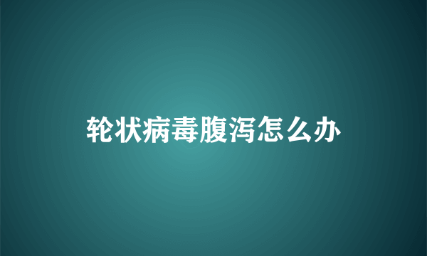 轮状病毒腹泻怎么办