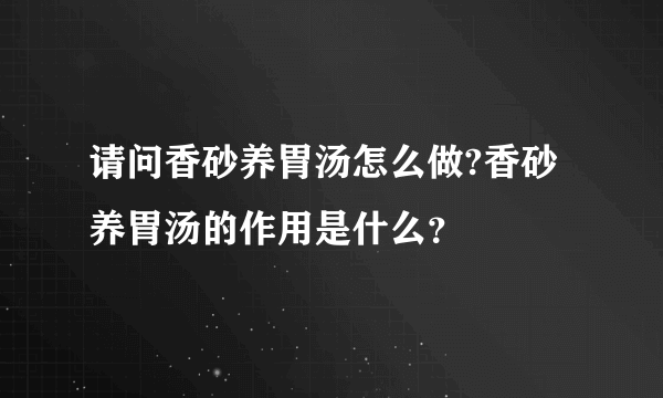 请问香砂养胃汤怎么做?香砂养胃汤的作用是什么？