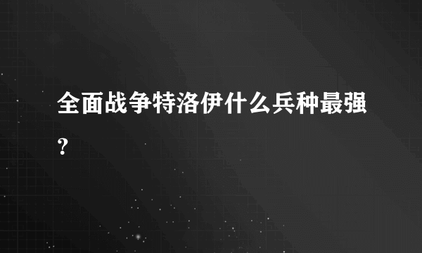 全面战争特洛伊什么兵种最强？