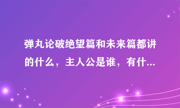 弹丸论破绝望篇和未来篇都讲的什么，主人公是谁，有什么区别？