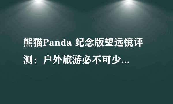 熊猫Panda 纪念版望远镜评测：户外旅游必不可少的出行伴侣