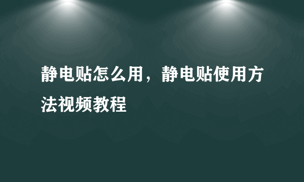 静电贴怎么用，静电贴使用方法视频教程