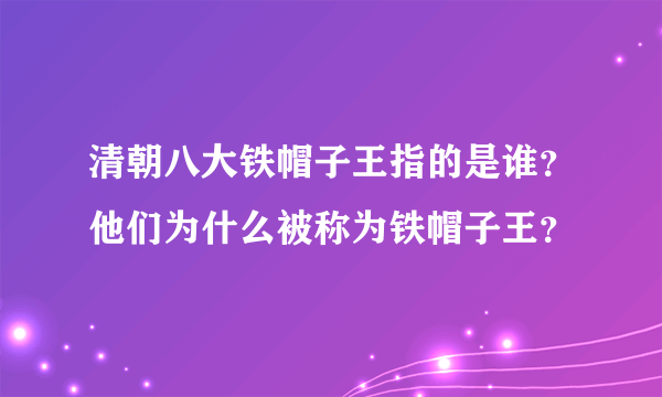 清朝八大铁帽子王指的是谁？他们为什么被称为铁帽子王？