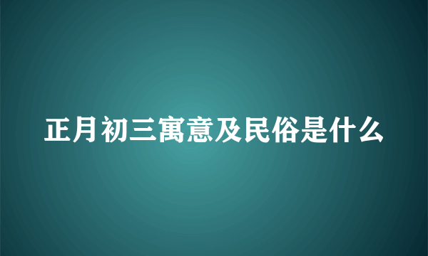 正月初三寓意及民俗是什么