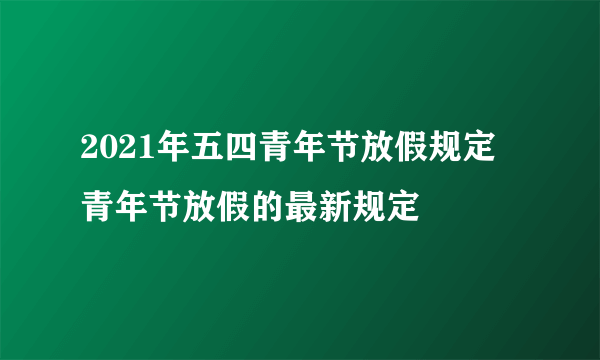 2021年五四青年节放假规定 青年节放假的最新规定