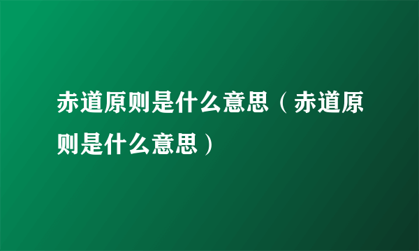 赤道原则是什么意思（赤道原则是什么意思）