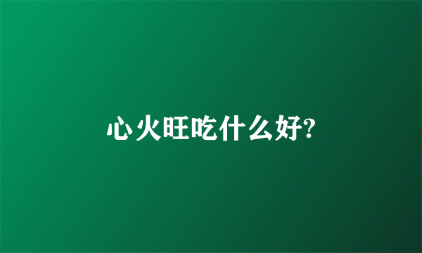 心火旺吃什么好?