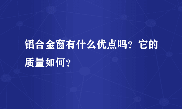 铝合金窗有什么优点吗？它的质量如何？