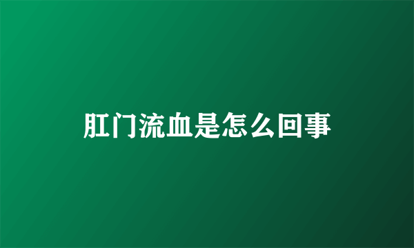 肛门流血是怎么回事