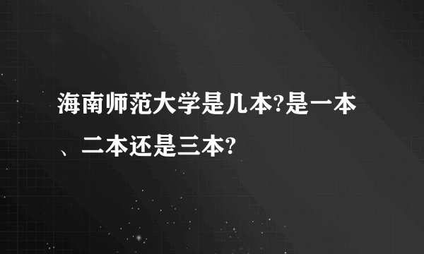 海南师范大学是几本?是一本、二本还是三本?