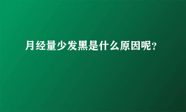 月经量少发黑是什么原因呢？