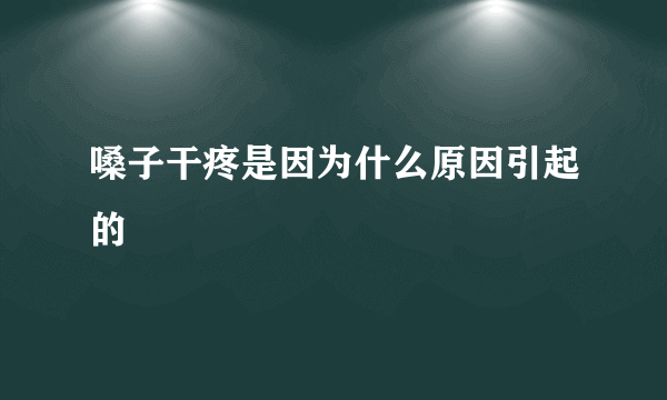 嗓子干疼是因为什么原因引起的