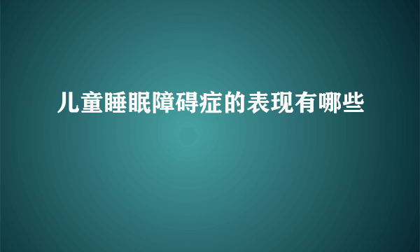 儿童睡眠障碍症的表现有哪些