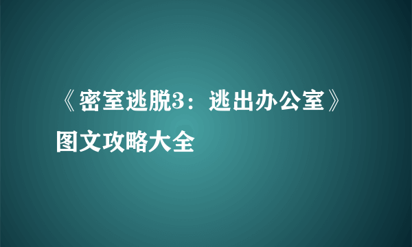 《密室逃脱3：逃出办公室》图文攻略大全