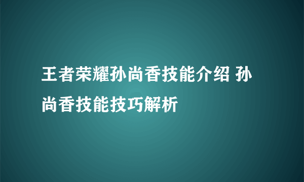 王者荣耀孙尚香技能介绍 孙尚香技能技巧解析