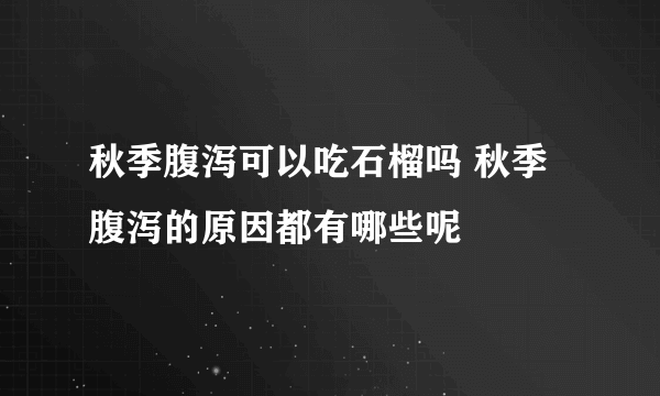 秋季腹泻可以吃石榴吗 秋季腹泻的原因都有哪些呢