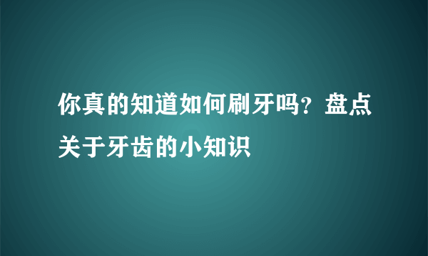 你真的知道如何刷牙吗？盘点关于牙齿的小知识