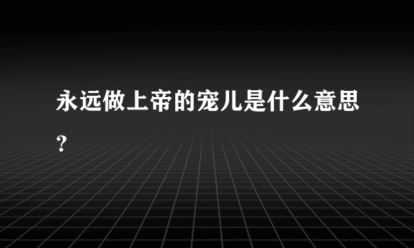 永远做上帝的宠儿是什么意思？