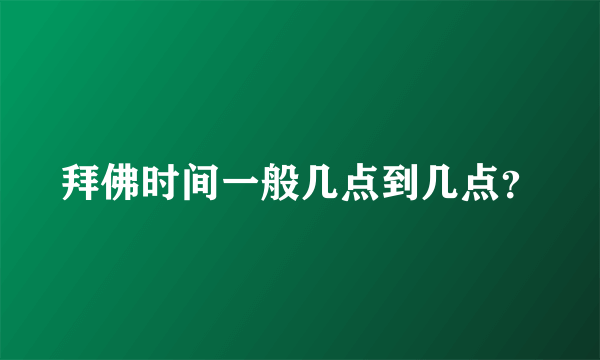 拜佛时间一般几点到几点？