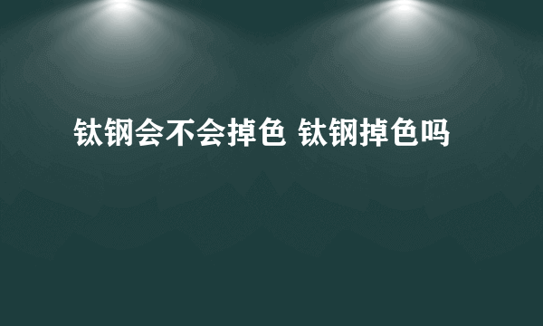 钛钢会不会掉色 钛钢掉色吗