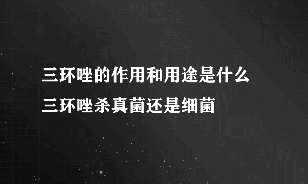 三环唑的作用和用途是什么 三环唑杀真菌还是细菌