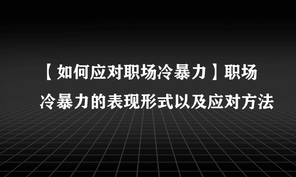 【如何应对职场冷暴力】职场冷暴力的表现形式以及应对方法