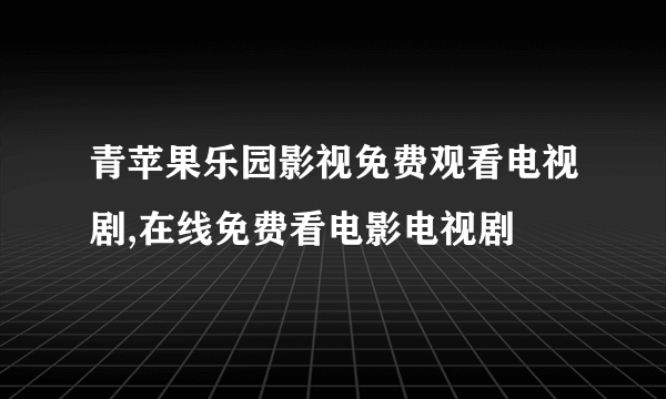 青苹果乐园影视免费观看电视剧,在线免费看电影电视剧