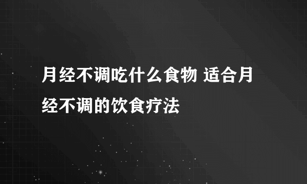 月经不调吃什么食物 适合月经不调的饮食疗法