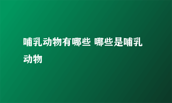 哺乳动物有哪些 哪些是哺乳动物