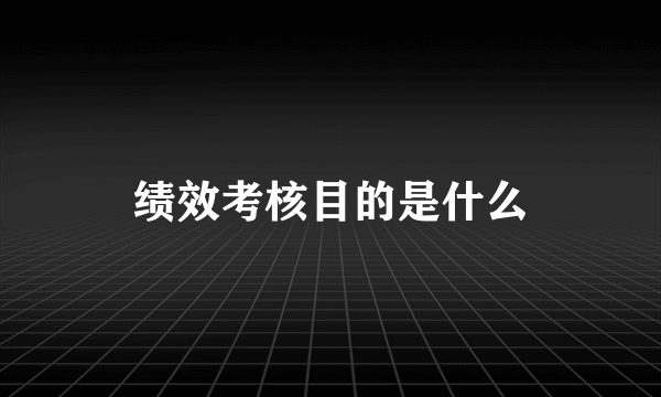 绩效考核目的是什么