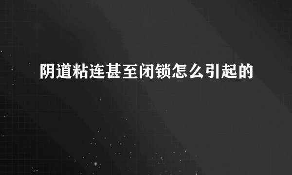 阴道粘连甚至闭锁怎么引起的