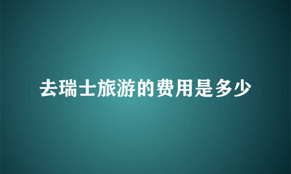 去瑞士旅游的费用是多少