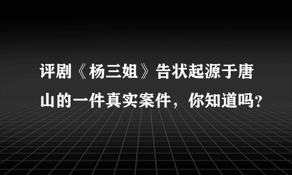 评剧《杨三姐》告状起源于唐山的一件真实案件，你知道吗？