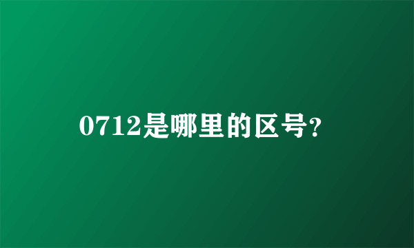 0712是哪里的区号？