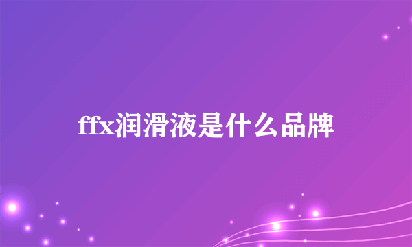 ffx润滑液是什么品牌