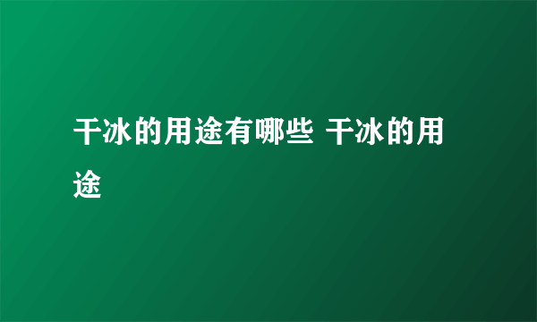 干冰的用途有哪些 干冰的用途