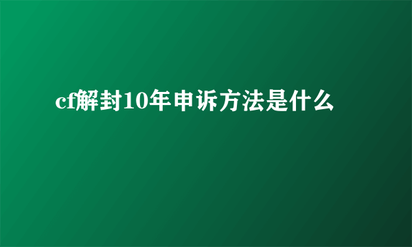 cf解封10年申诉方法是什么